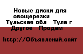 Новые диски для овощерезки Robot - Тульская обл., Тула г. Другое » Продам   